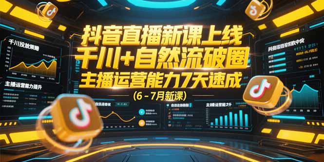 抖音直播新课上线,千川+自然流破圈,主播运营能力7天速成 (6-7月新课-生财