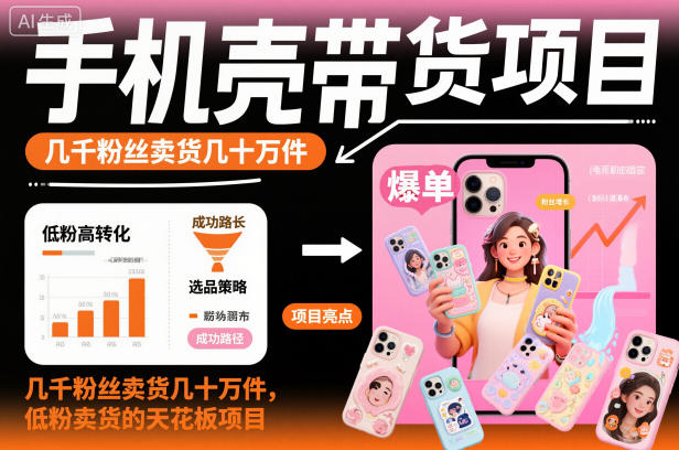 手机壳带货项目,几千粉丝卖货几十万件,短视频低粉卖货的天花板项目-生财