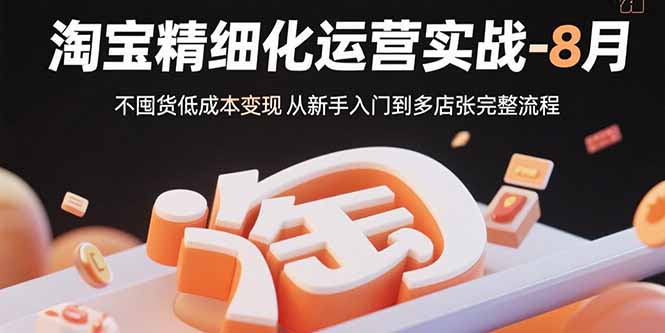 淘宝精细化运营实战-8月：不囤货低成本变现 从新手入门到多店扩张完整流程-生财